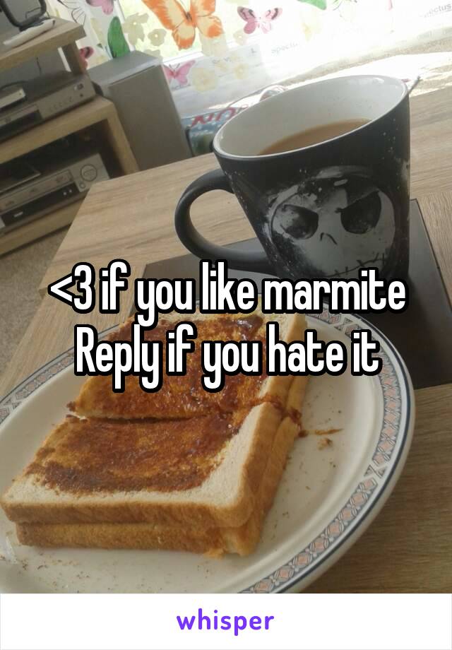 <3 if you like marmite
Reply if you hate it