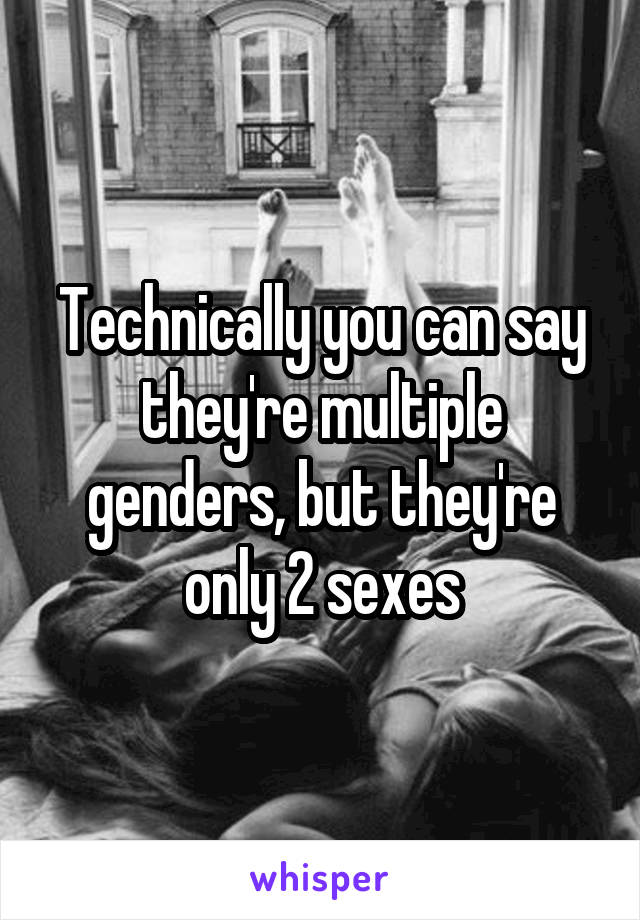 Technically you can say they're multiple genders, but they're only 2 sexes