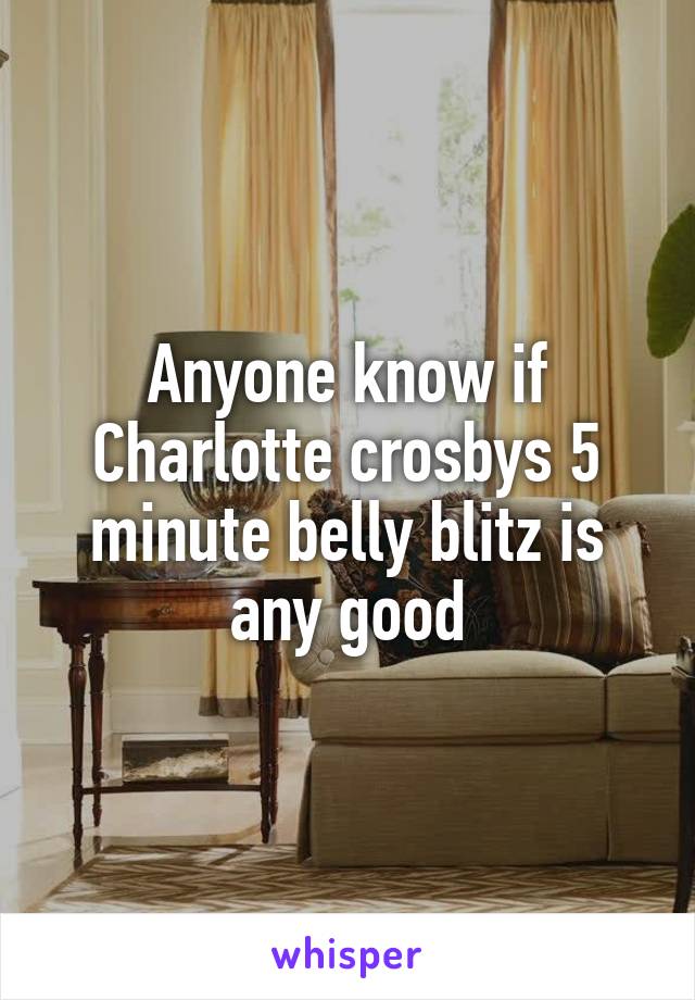 Anyone know if Charlotte crosbys 5 minute belly blitz is any good