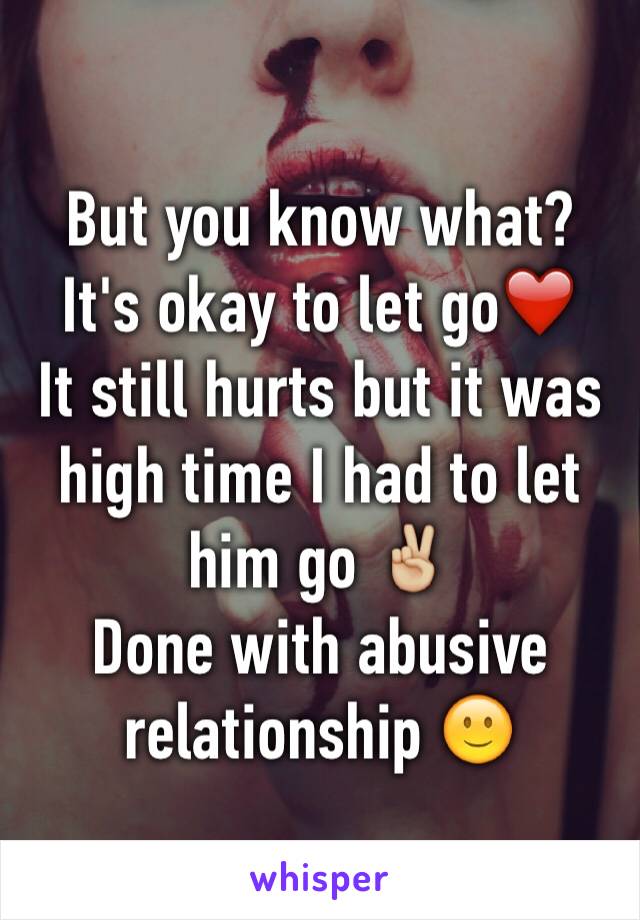 But you know what? It's okay to let go❤️
It still hurts but it was high time I had to let him go ✌🏼️
Done with abusive relationship 🙂 