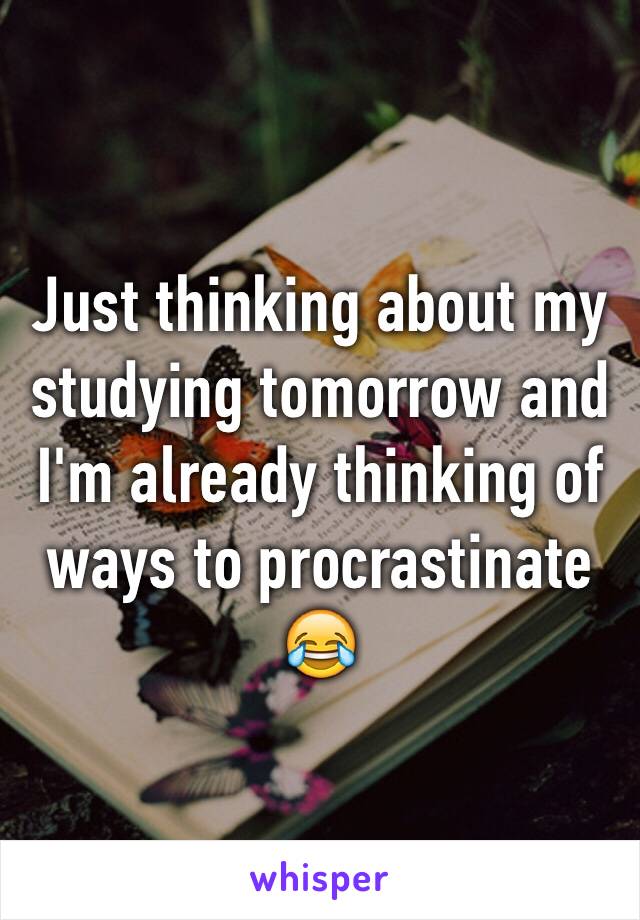 Just thinking about my studying tomorrow and I'm already thinking of ways to procrastinate 😂