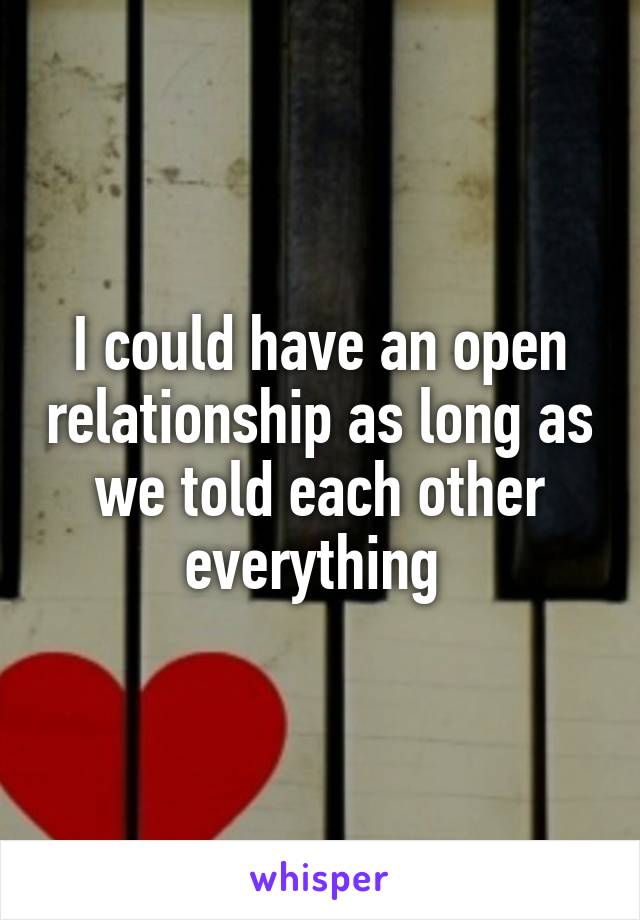 I could have an open relationship as long as we told each other everything 