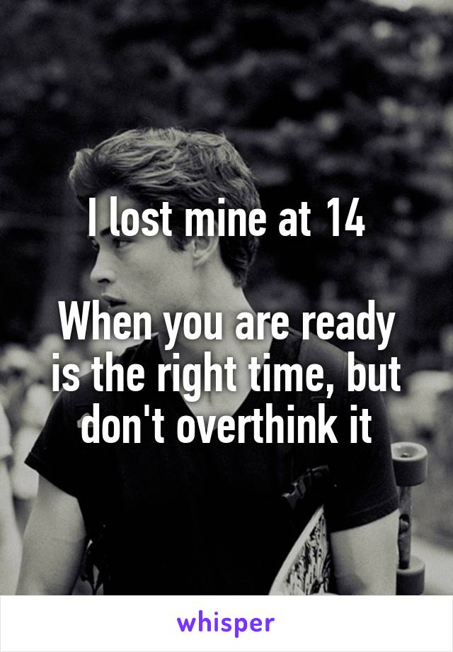 I lost mine at 14

When you are ready is the right time, but don't overthink it