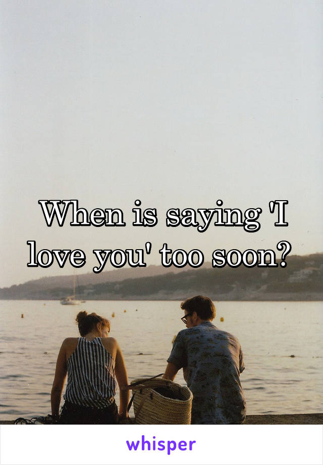 When is saying 'I love you' too soon? 