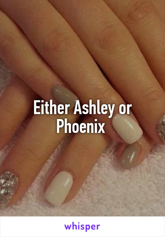 Either Ashley or Phoenix 