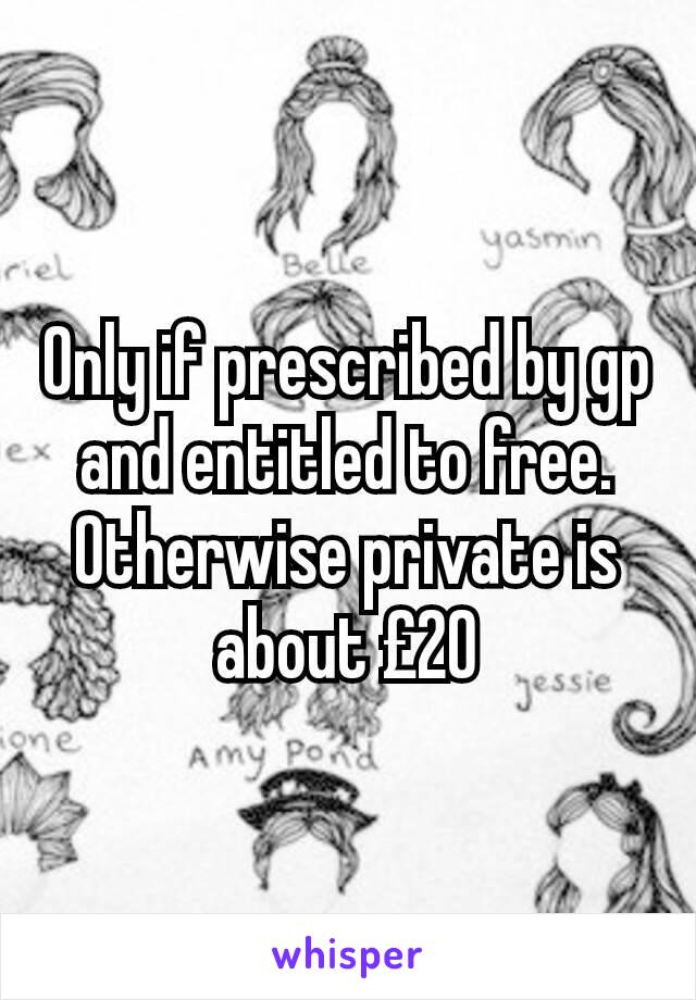 Only if prescribed by gp and entitled to free. Otherwise private is about £20