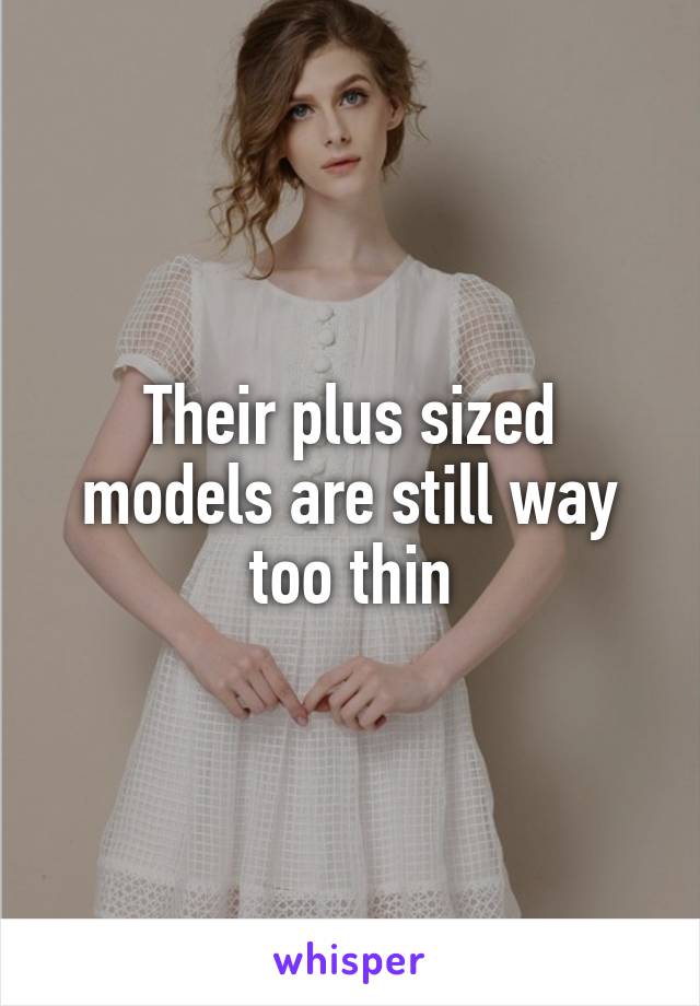 Their plus sized models are still way too thin