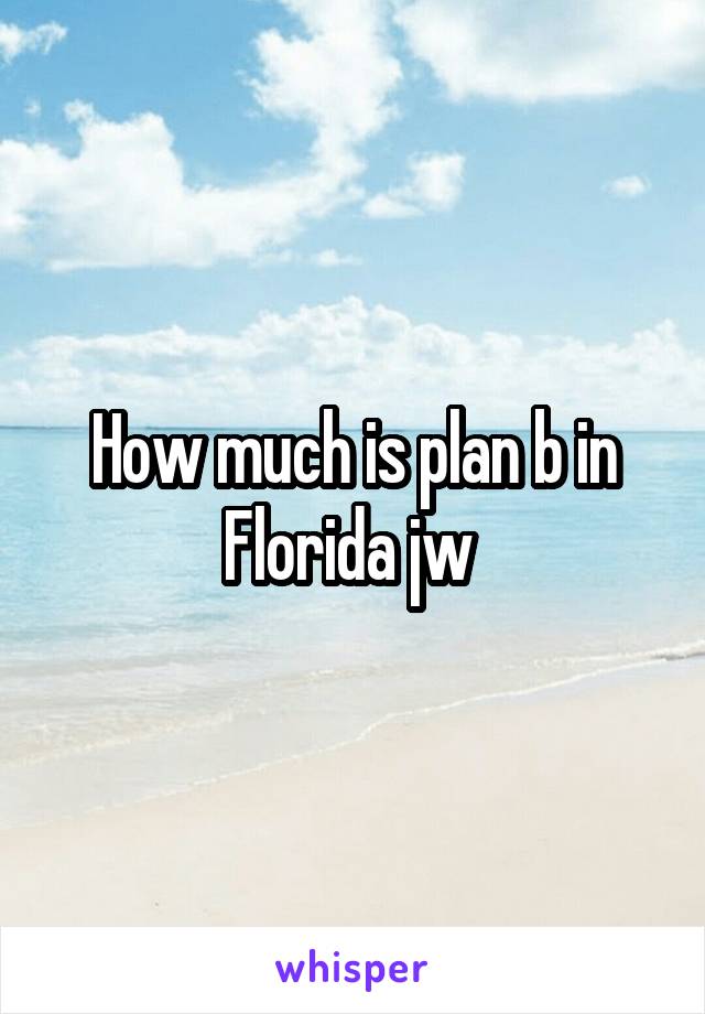 How much is plan b in Florida jw 