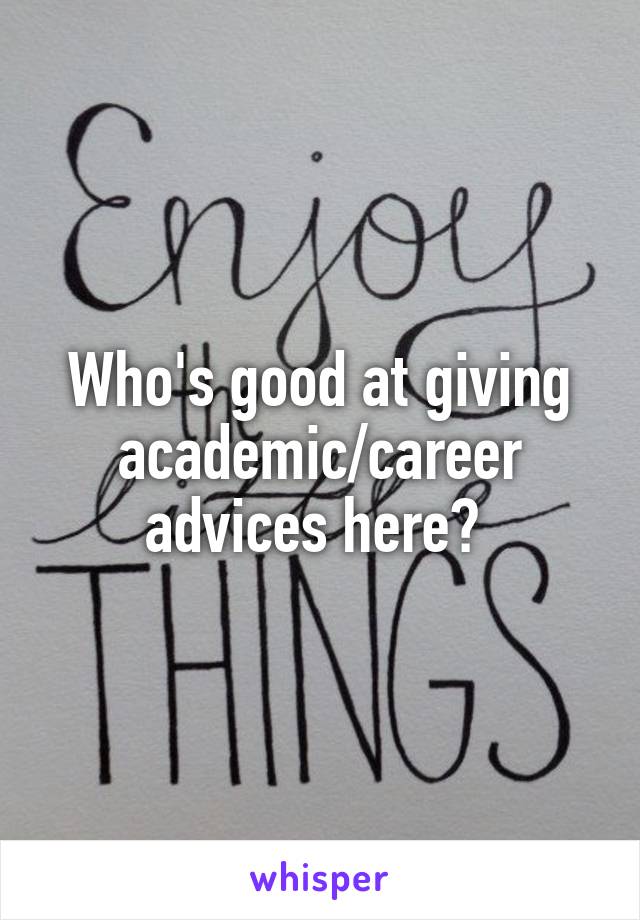 Who's good at giving academic/career advices here? 