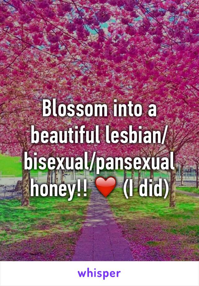 Blossom into a beautiful lesbian/bisexual/pansexual honey!! ❤️ (I did)