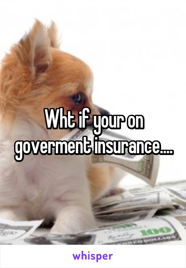 Wht if your on goverment insurance....