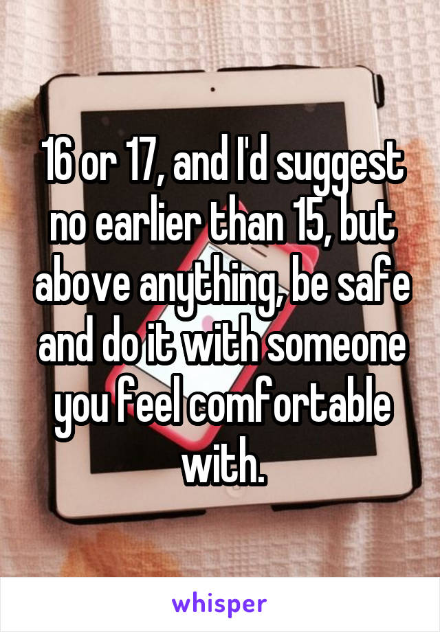 16 or 17, and I'd suggest no earlier than 15, but above anything, be safe and do it with someone you feel comfortable with.