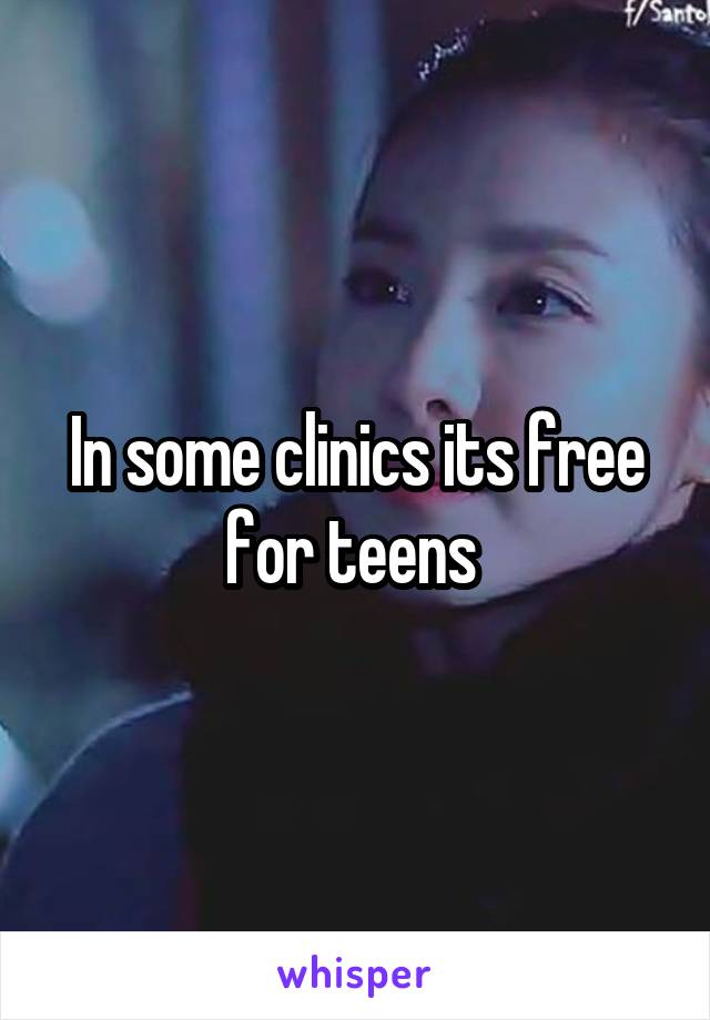 In some clinics its free for teens 