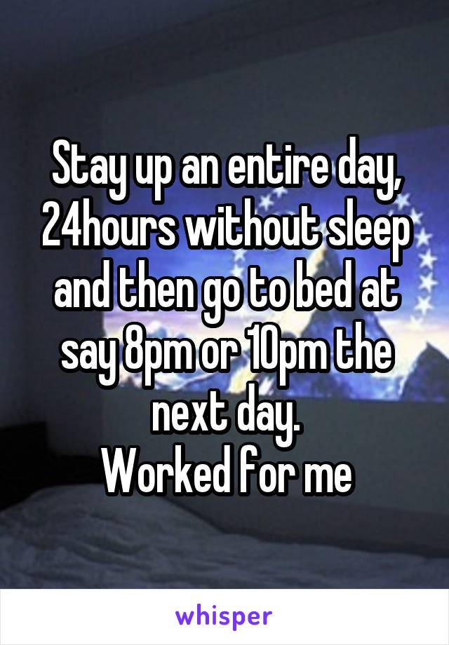 Stay up an entire day, 24hours without sleep and then go to bed at say 8pm or 10pm the next day.
Worked for me