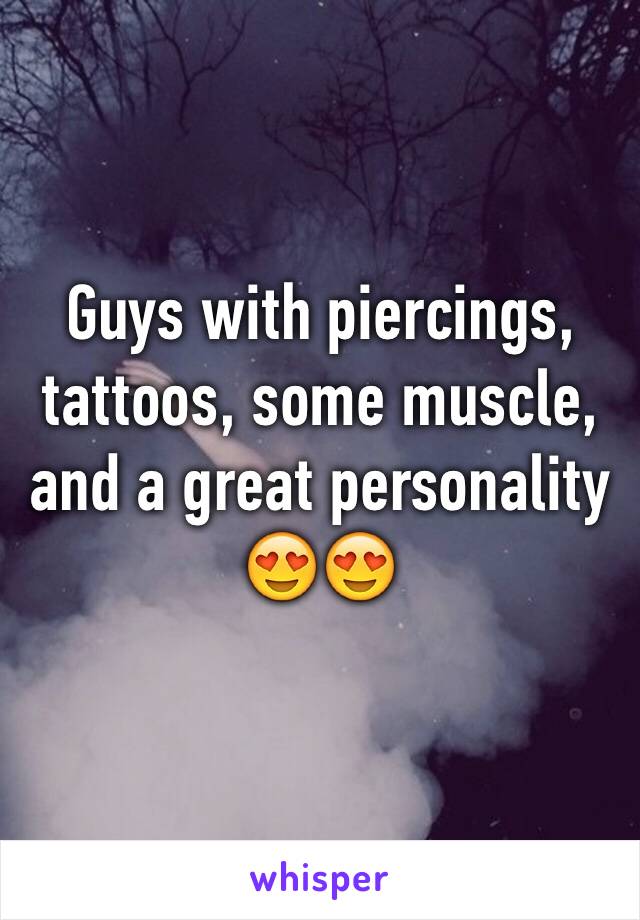 Guys with piercings, tattoos, some muscle, and a great personality 😍😍