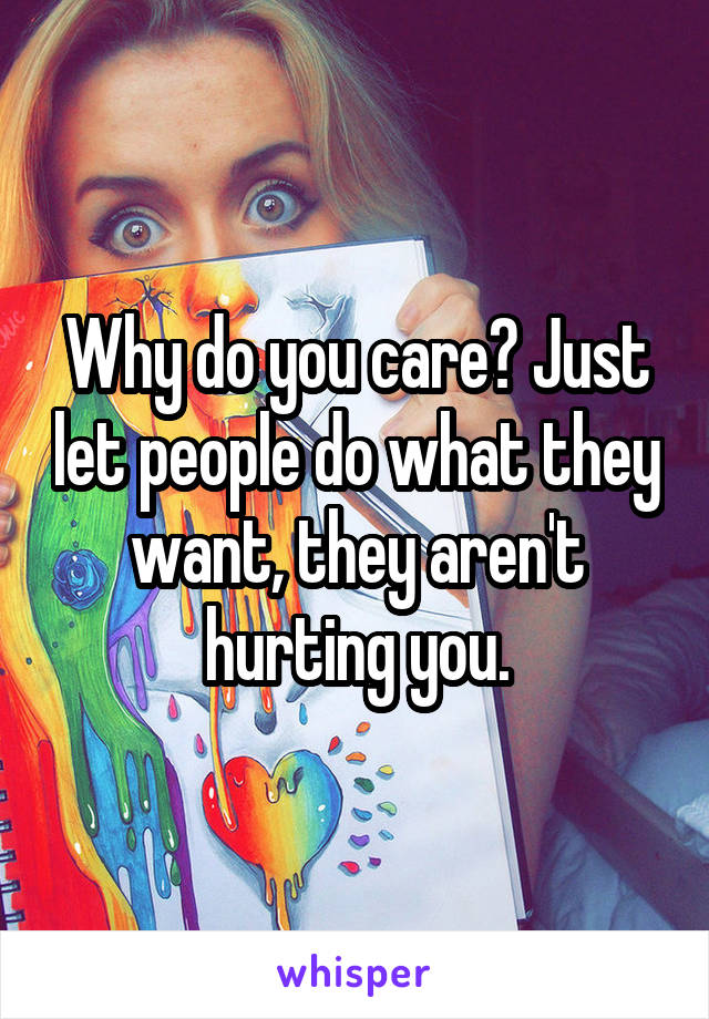 Why do you care? Just let people do what they want, they aren't hurting you.