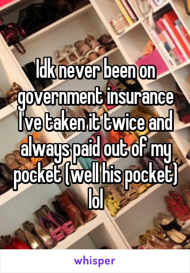 Idk never been on government insurance I've taken it twice and always paid out of my pocket (well his pocket) lol