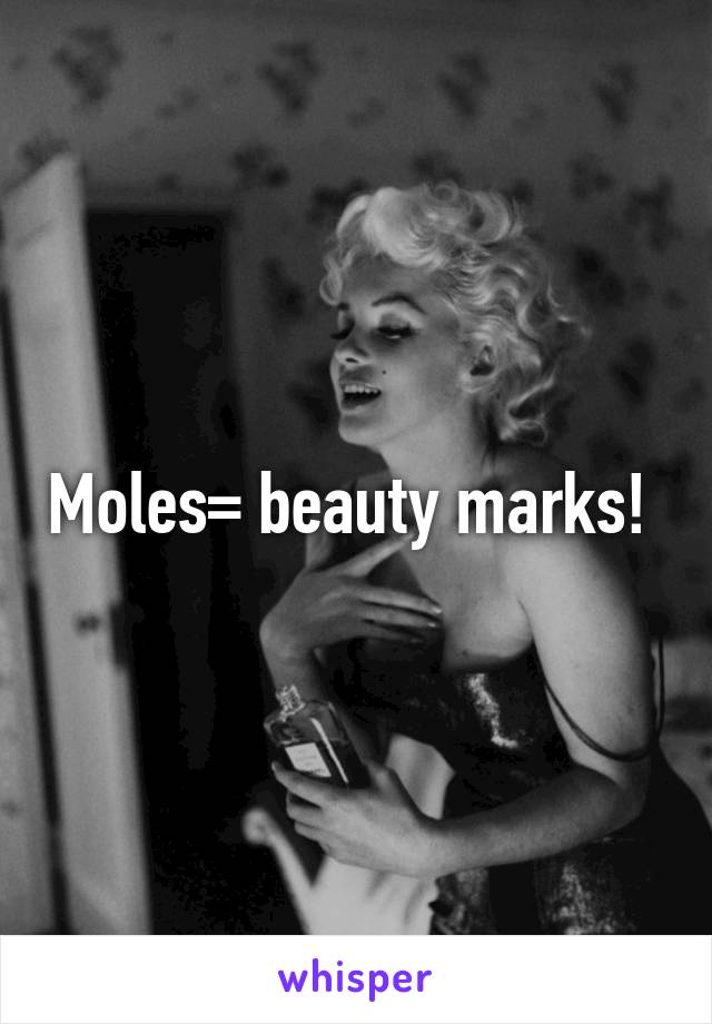 Moles= beauty marks! 