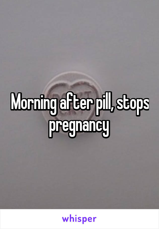 Morning after pill, stops pregnancy 