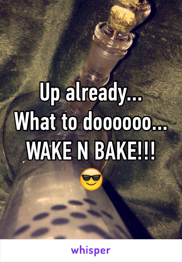 Up already... 
What to doooooo...
WAKE N BAKE!!!
😎