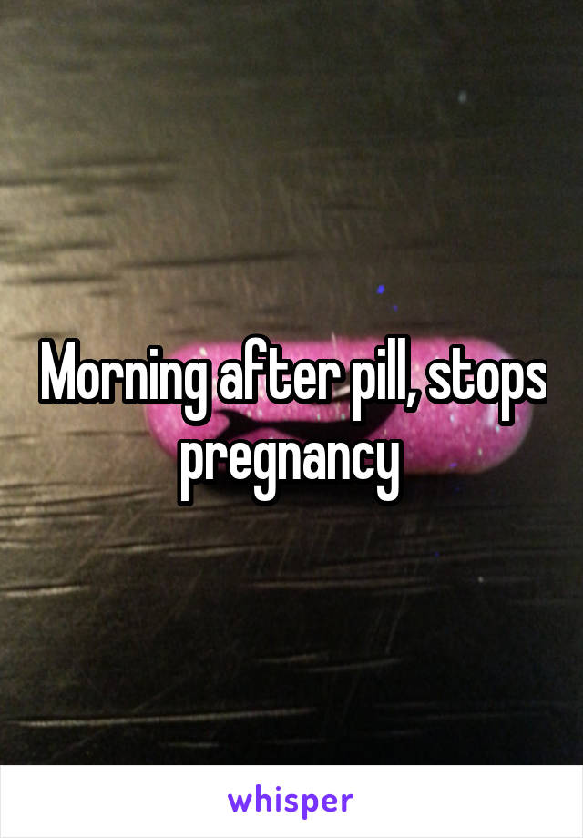 Morning after pill, stops pregnancy 