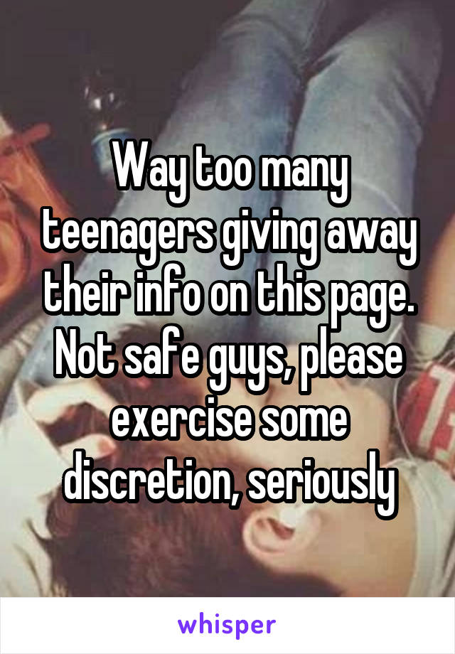 Way too many teenagers giving away their info on this page. Not safe guys, please exercise some discretion, seriously