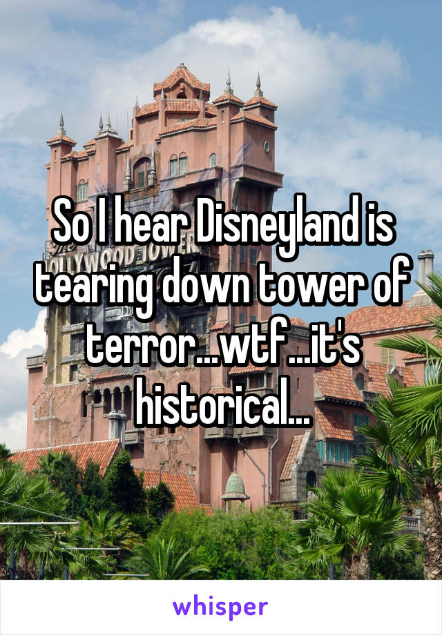 So I hear Disneyland is tearing down tower of terror...wtf...it's historical...