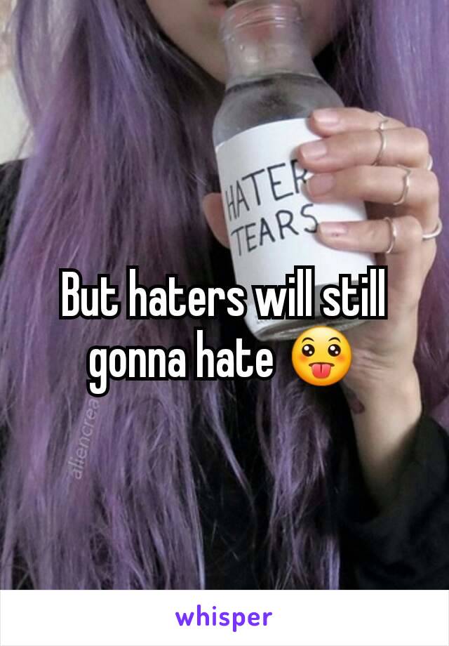 But haters will still gonna hate 😛