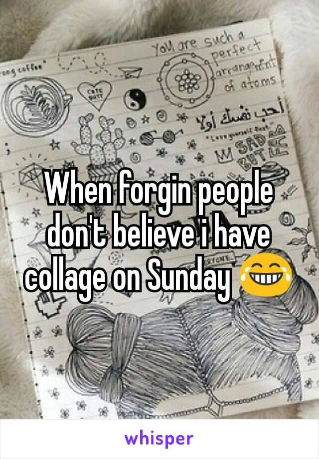 When forgin people don't believe i have  collage on Sunday 😂