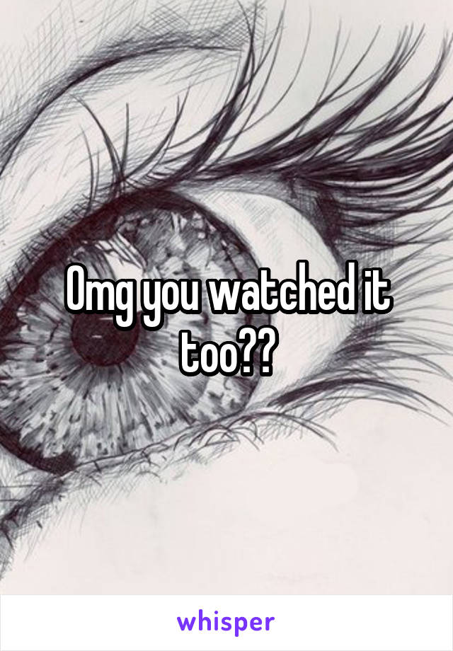 Omg you watched it too??