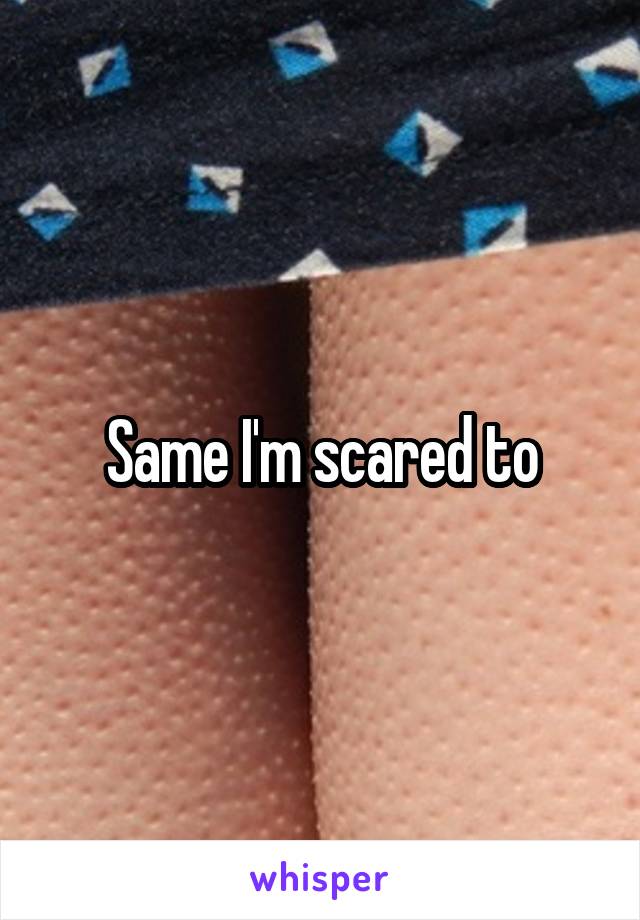 Same I'm scared to