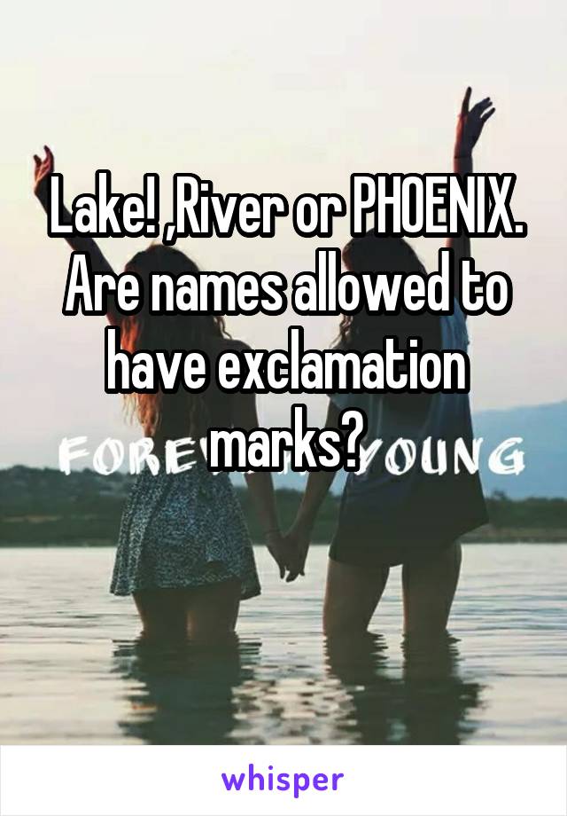 Lake! ,River or PHOENIX.
Are names allowed to have exclamation marks?

