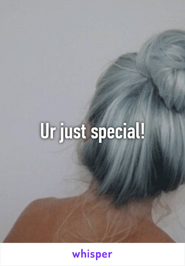 Ur just special!