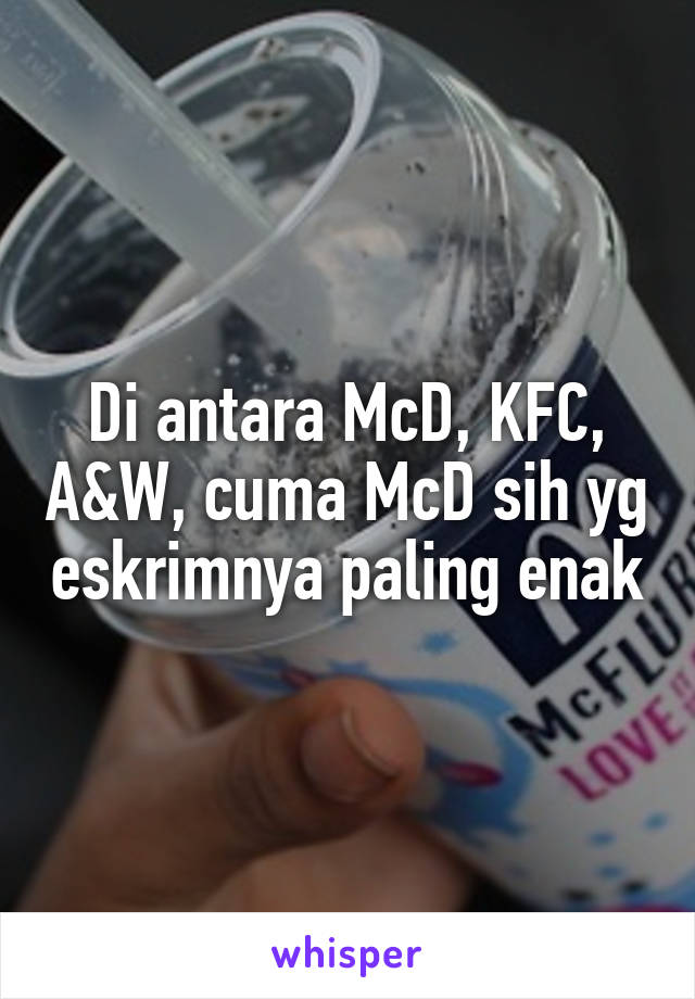 Di antara McD, KFC, A&W, cuma McD sih yg eskrimnya paling enak