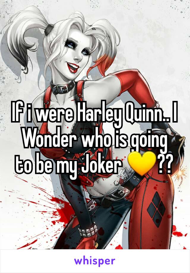 If i were Harley Quinn.. I Wonder who is going to be my Joker 💛??