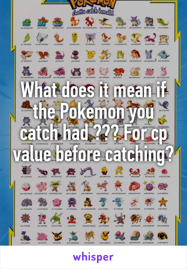 What does it mean if the Pokemon you catch had ??? For cp value before catching? 