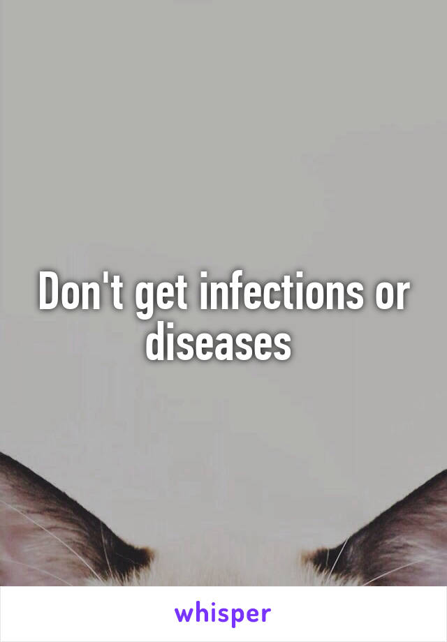 Don't get infections or diseases 