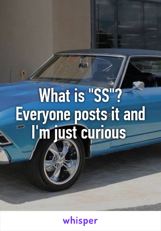 What is "SS"? Everyone posts it and I'm just curious 