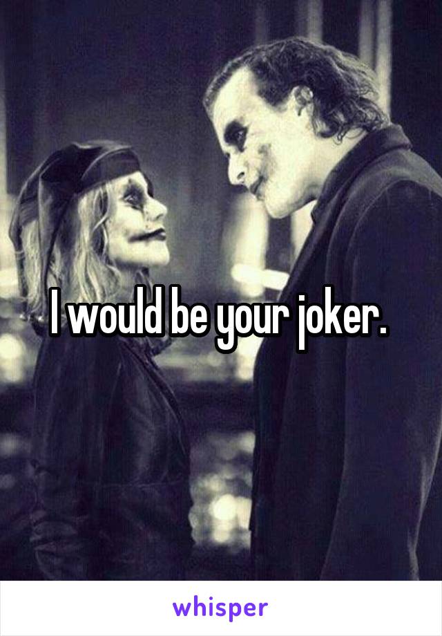 I would be your joker. 