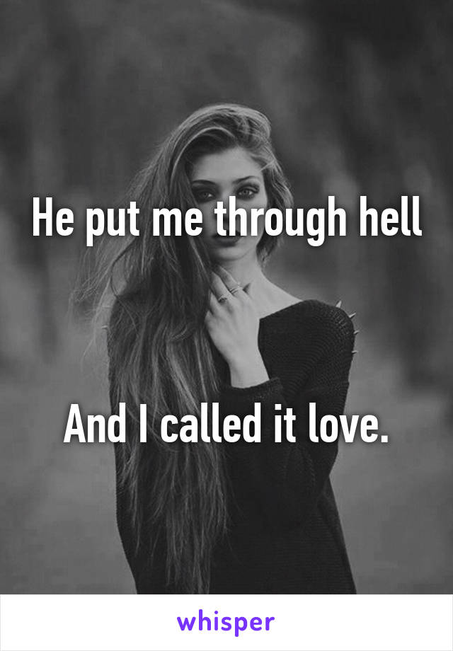 He put me through hell 


And I called it love.