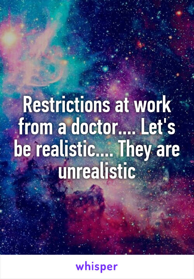 Restrictions at work from a doctor.... Let's be realistic.... They are unrealistic