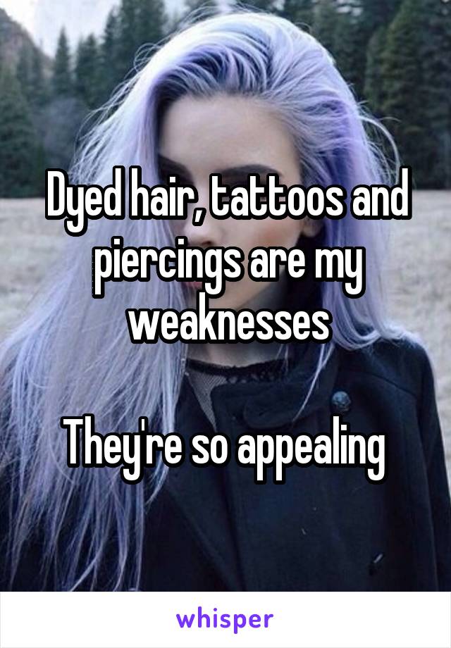 Dyed hair, tattoos and piercings are my weaknesses

They're so appealing 