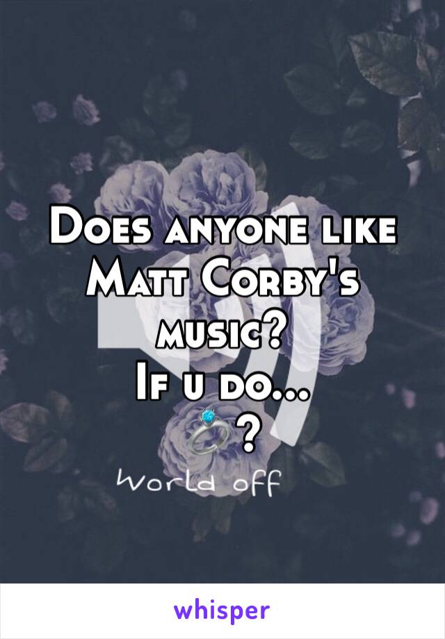 Does anyone like Matt Corby's music?
If u do...
💍?