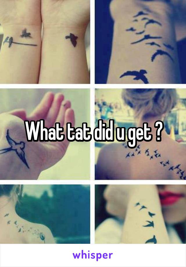 What tat did u get ?