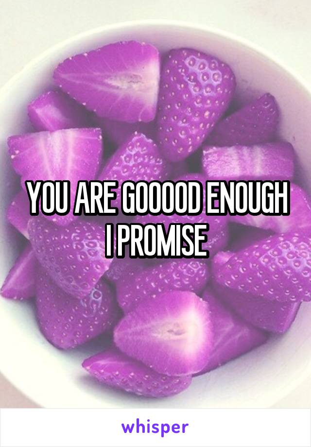 YOU ARE GOOOOD ENOUGH I PROMISE