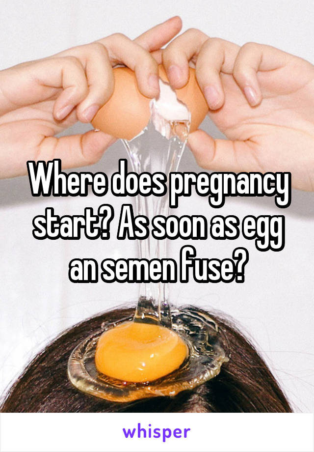 Where does pregnancy start? As soon as egg an semen fuse?