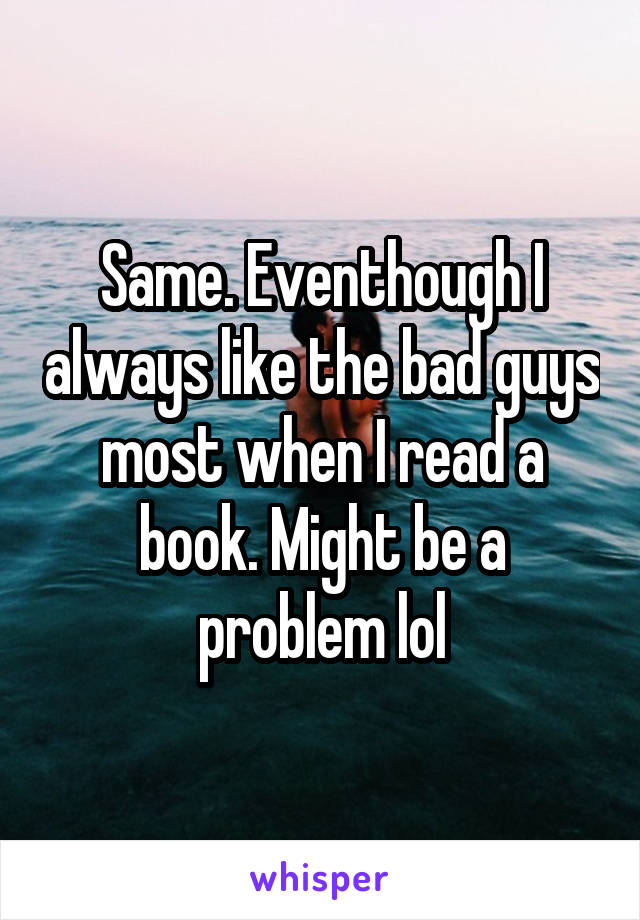 Same. Eventhough I always like the bad guys most when I read a book. Might be a problem lol