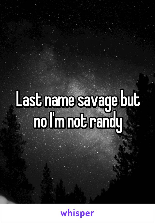 Last name savage but no I'm not randy