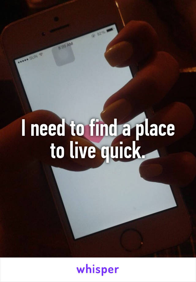 I need to find a place to live quick.