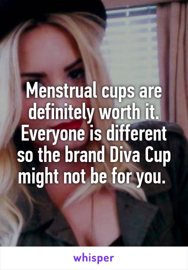 Menstrual cups are definitely worth it. Everyone is different so the brand Diva Cup might not be for you. 